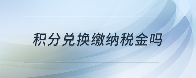 积分兑换缴纳税金吗 积分兑换缴纳税金吗