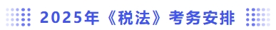 2025年税法考务安排 2025年税法考务安排