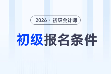 2026年初级会计证报考需要什么条件？