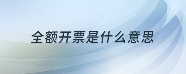 全额开票是什么意思 全额开票是什么意思
