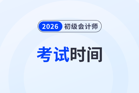 2026年初级会计考试时间在什么时候举行？
