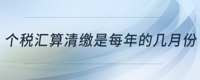 个税汇算清缴是每年的几月份