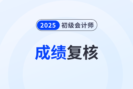 2025年初级会计考试成绩复核是什么意思？