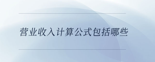 营业收入计算公式包括哪些 营业收入计算公式包括哪些