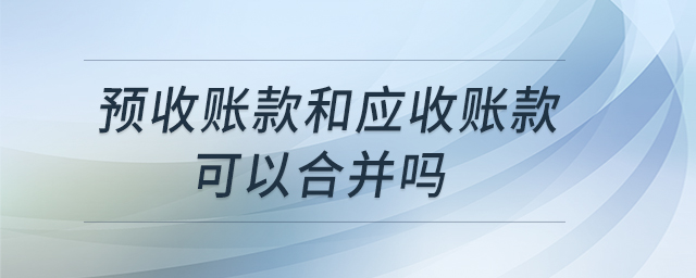 预收账款和应收账款可以合并吗