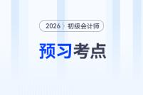 抢先学！2026年《初级会计实务》预习考点汇总