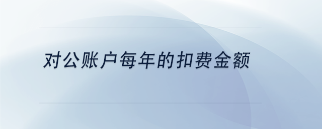 中级会计对公账户每年的扣费金额