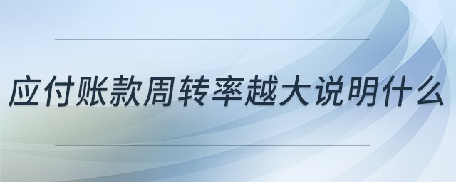 应付账款周转率越大说明什么