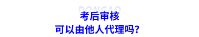 考后审核可以由他人代理吗？