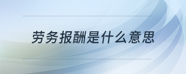 劳务报酬是什么意思 劳务报酬是什么意思