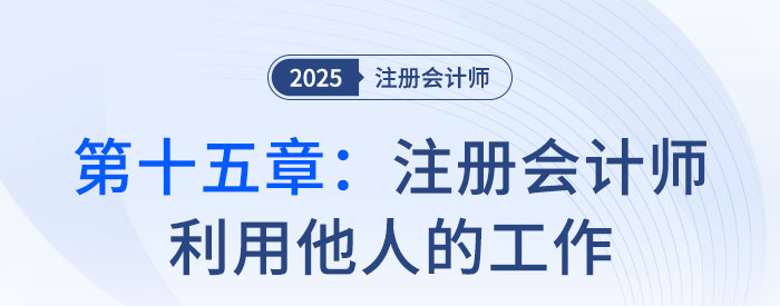 第十五章注册会计师利用他人的工作_2025年注会审计思维导图