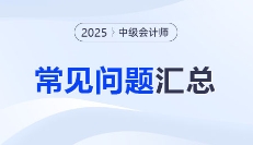 2025年中级会计考试报名常见问题汇总！你想知道的都在这！