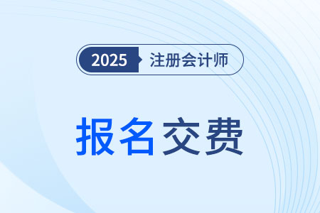 注册会计师报名缴费25年啥时候开始？