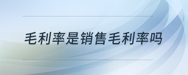 毛利率是销售毛利率吗