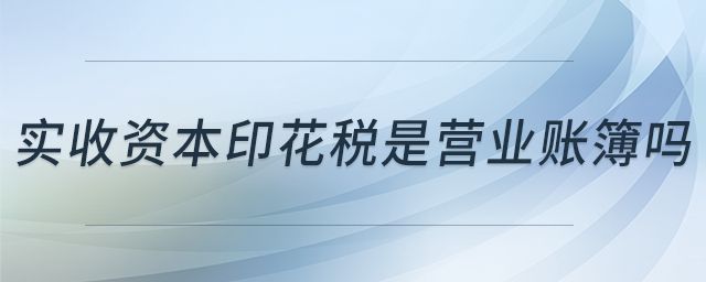 实收资本印花税是营业账簿吗