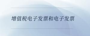 增值税电子发票和电子发票