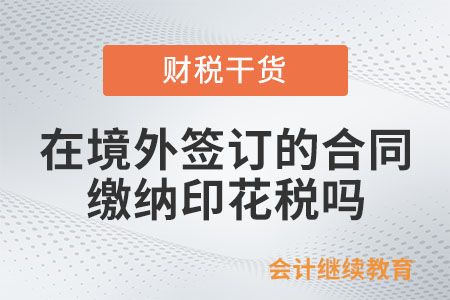 在境外签订的合同需要缴纳印花税吗？