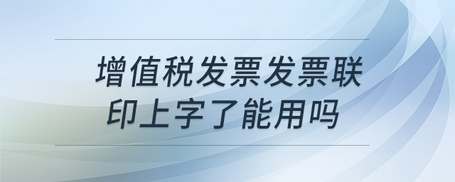 增值税发票发票联印上字了能用吗
