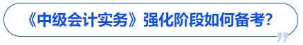 《中级会计实务》强化阶段如何备考? 《中级会计实务》强化阶段如何备考?