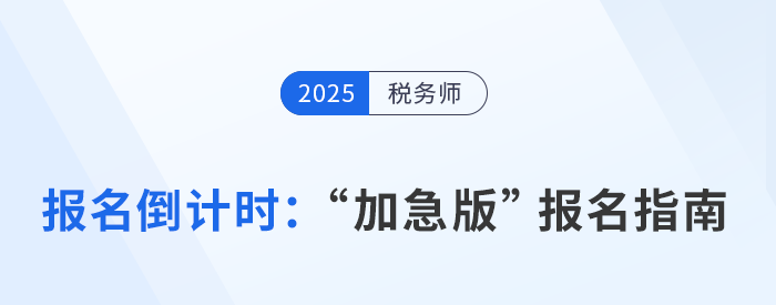 2025年税务师报名倒计时，“加急版”报考指南速领！