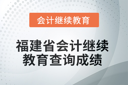 2025年福建省会计人员继续教育如何查询成绩？