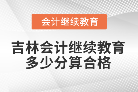 2025年吉林省会计继续教育多少分算合格？