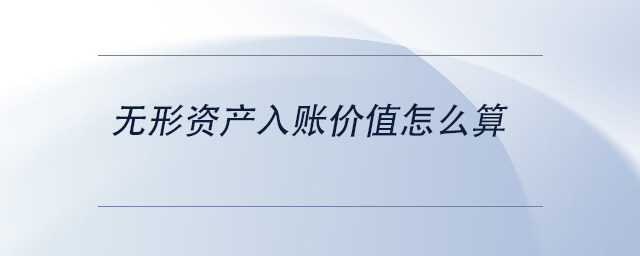 中级会计无形资产入账价值怎么算