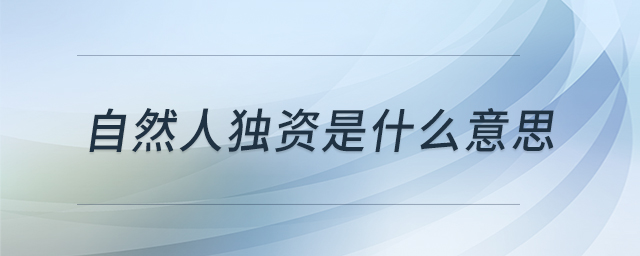 自然人独资是什么意思 自然人独资是什么意思