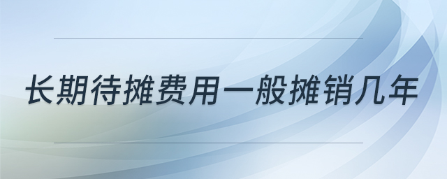 长期待摊费用一般摊销几年 长期待摊费用一般摊销几年