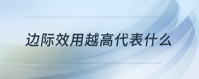 边际效用越高代表什么 边际效用越高代表什么