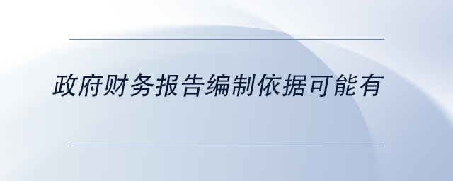 中级会计政府财务报告编制依据可能有 中级会计政府财务报告编制依据可能有