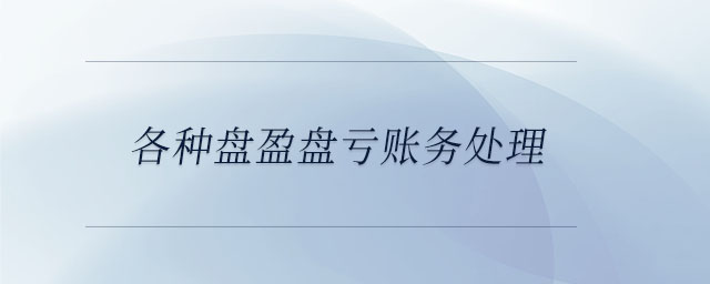 各种盘盈盘亏账务处理 各种盘盈盘亏账务处理