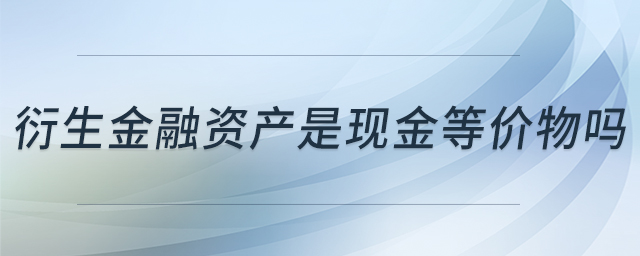 衍生金融资产是现金等价物吗