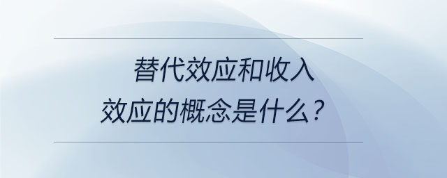 替代效应和收入效应的概念是什么？
