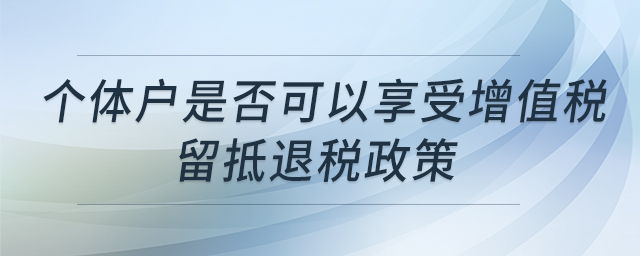 个体户是否可以享受增值税留抵退税政策
