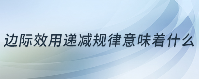 边际效用递减规律意味着什么 边际效用递减规律意味着什么
