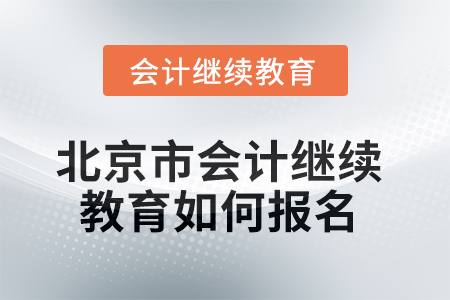 2025年北京市会计人员继续教育如何报名？