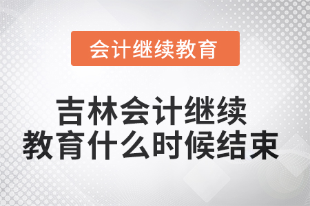 2025年吉林会计继续教育什么时候结束？