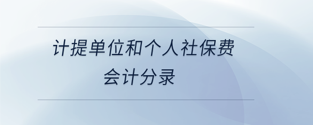 计提单位和个人社保费会计分录 计提单位和个人社保费会计分录