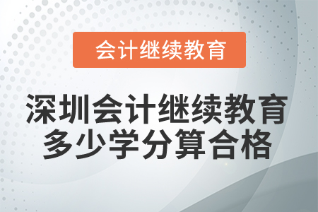 2025年深圳市会计继续教育多少学分算合格？