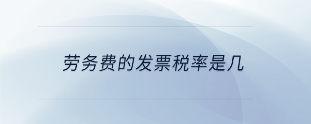 劳务费的发票税率是几 劳务费的发票税率是几