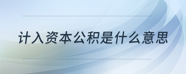 计入资本公积是什么意思 计入资本公积是什么意思