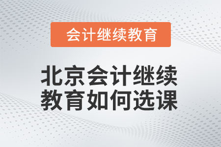 2025年北京会计继续教育如何选课？