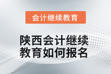 2025年陕西会计继续教育如何报名？