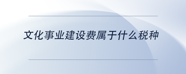 中级会计文化事业建设费属于什么税种