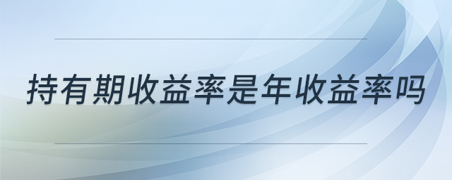 持有期收益率是年收益率吗 持有期收益率是年收益率吗