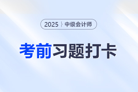 2025年中级会计经济法考前每日一道主、客观题：8月13日