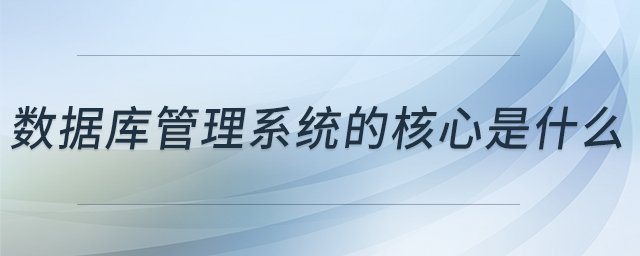 数据库管理系统的核心是什么 数据库管理系统的核心是什么
