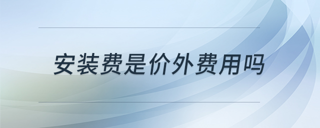 安装费是价外费用吗 安装费是价外费用吗