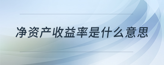 净资产收益率是什么意思 净资产收益率是什么意思